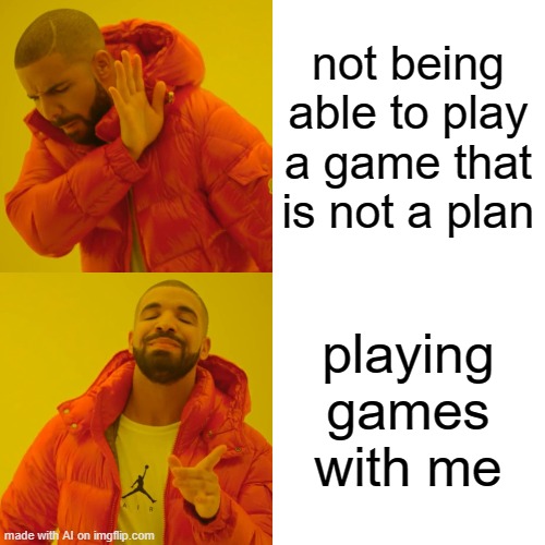 Drake Hotline Bling Meme | not being able to play a game that is not a plan; playing games with me | image tagged in memes,drake hotline bling | made w/ Imgflip meme maker