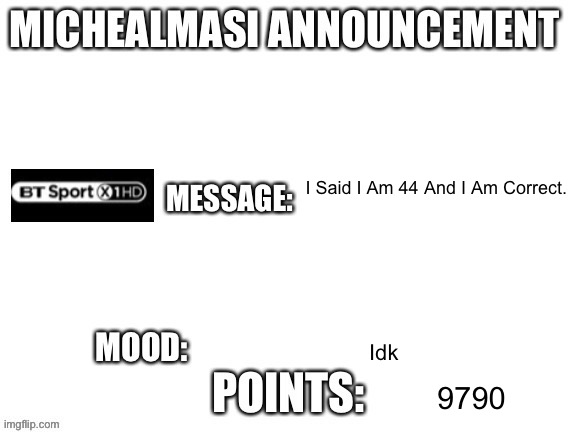 My Announcement Template | I Said I Am 44 And I Am Correct. Idk; 9790 | image tagged in my announcement template | made w/ Imgflip meme maker