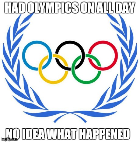 HAD OLYMPICS ON ALL DAY NO IDEA WHAT HAPPENED | made w/ Imgflip meme maker