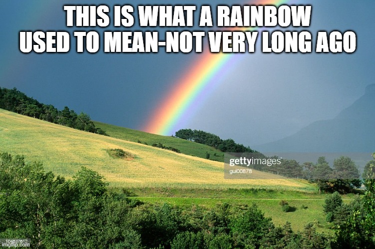 THIS IS WHAT A RAINBOW USED TO MEAN-NOT VERY LONG AGO | made w/ Imgflip meme maker