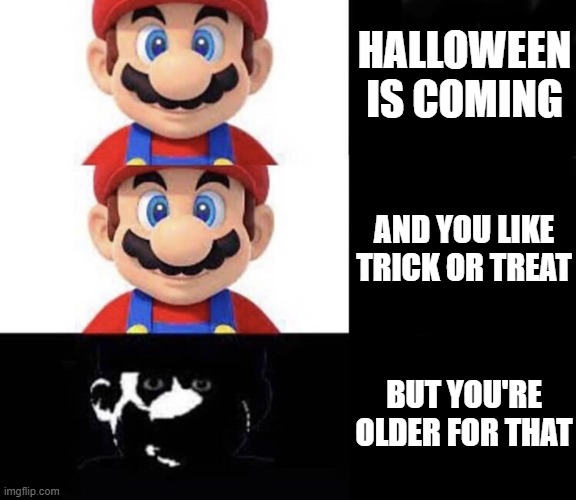 Trick or Treat or DEAD | HALLOWEEN IS COMING; AND YOU LIKE TRICK OR TREAT; BUT YOU'RE OLDER FOR THAT | image tagged in mario dark three panel | made w/ Imgflip meme maker