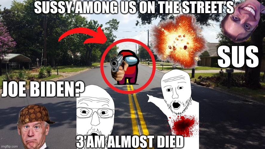 Sussy among us on the street | SUSSY AMONG US ON THE STREET’S; SUS; JOE BIDEN? 3’AM ALMOST DIED | image tagged in memes,funny,sussy | made w/ Imgflip meme maker