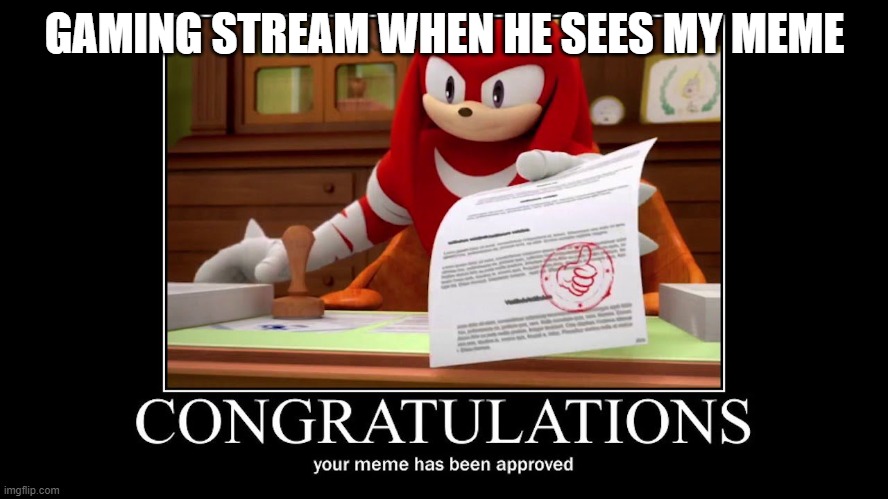 Meme approved Knuckles | GAMING STREAM WHEN HE SEES MY MEME | image tagged in meme approved knuckles | made w/ Imgflip meme maker