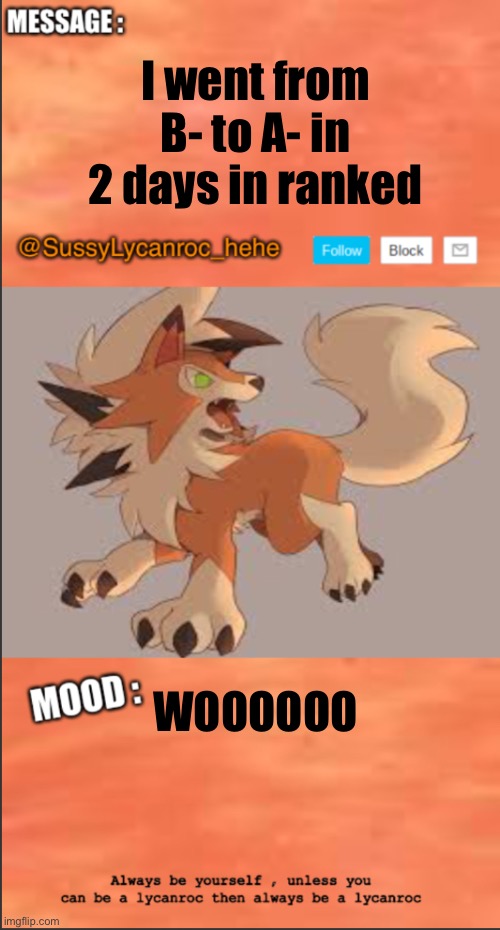 SussyLycanroc_hehe announce | I went from B- to A- in 2 days in ranked; WOOOOOO | image tagged in sussylycanroc_hehe announce | made w/ Imgflip meme maker