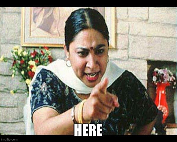 Angry Indian Mum  | HERE | image tagged in angry indian mum | made w/ Imgflip meme maker