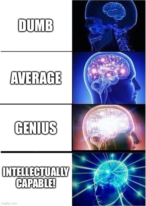 Expanding Brain | DUMB; AVERAGE; GENIUS; INTELLECTUALLY CAPABLE! | image tagged in memes,expanding brain | made w/ Imgflip meme maker