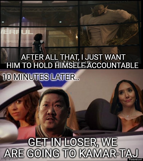 She hulk finale | AFTER ALL THAT, I JUST WANT HIM TO HOLD HIMSELF ACCOUNTABLE; 10 MINUTES LATER.. GET IN LOSER, WE ARE GOING TO KAMAR-TAJ | image tagged in get in loser,she hulk | made w/ Imgflip meme maker