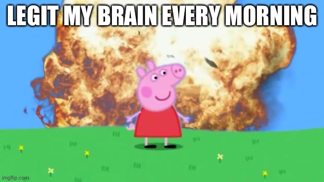 Epic Peppa Pig. | LEGIT MY BRAIN EVERY MORNING | image tagged in epic peppa pig | made w/ Imgflip meme maker