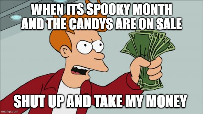 Shut Up And Take My Money Fry | WHEN ITS SPOOKY MONTH AND THE CANDYS ARE ON SALE; SHUT UP AND TAKE MY MONEY | image tagged in memes,shut up and take my money fry | made w/ Imgflip meme maker