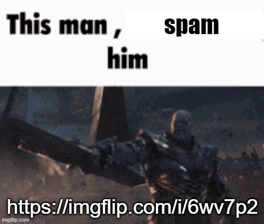 This man, _____ him | spam; https://imgflip.com/i/6wv7p2 | image tagged in this man _____ him | made w/ Imgflip meme maker
