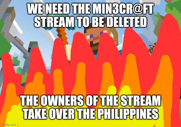 Minecraft  | WE NEED THE MIN3CR@FT STREAM TO BE DELETED; THE OWNERS OF THE STREAM TAKE OVER THE PHILIPPINES | image tagged in minecraft | made w/ Imgflip meme maker