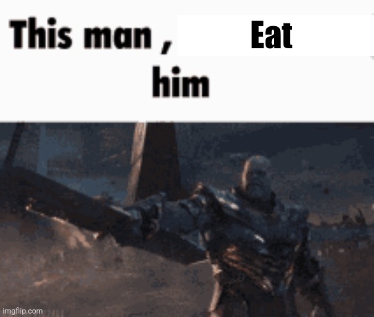 Whenever food | Eat | image tagged in this man _____ him | made w/ Imgflip meme maker