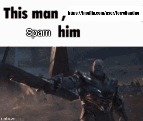 This man, _____ him | https://imgflip.com/user/JerryBanting; Spam | image tagged in this man _____ him | made w/ Imgflip meme maker