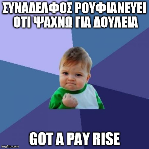 Success Kid Meme | Î£Î¥ÎÎ‘Î”Î•Î›Î¦ÎŸÎ£ Î¡ÎŸÎ¥Î¦Î™Î‘ÎÎ•Î¥Î•Î™ ÎŸÎ¤Î™ Î¨Î‘Î§ÎÎ© Î“Î™Î‘ Î”ÎŸÎ¥Î›Î•Î™Î‘ GOT A PAY RISE | image tagged in memes,success kid | made w/ Imgflip meme maker