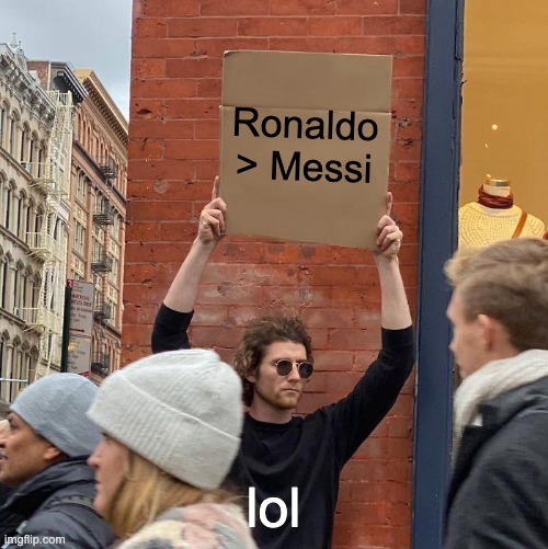 Ronaldo > Messi; lol | image tagged in memes,guy holding cardboard sign | made w/ Imgflip meme maker