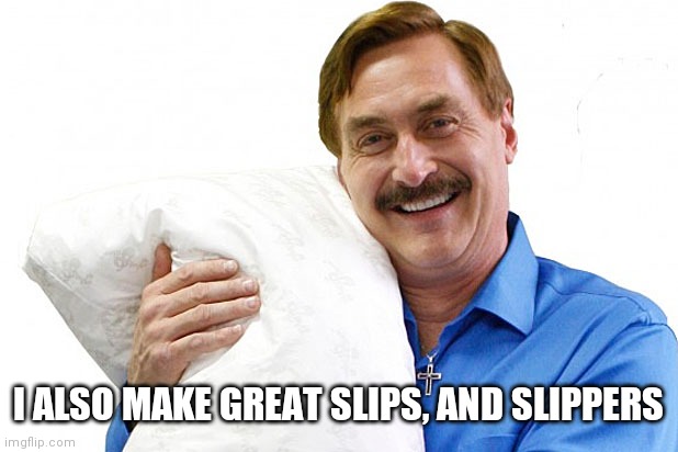My Pillow | I ALSO MAKE GREAT SLIPS, AND SLIPPERS | image tagged in my pillow | made w/ Imgflip meme maker
