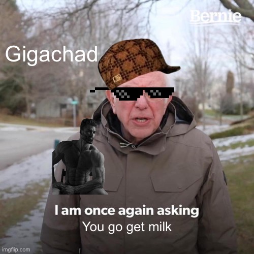 Bernie I Am Once Again Asking For Your Support | Gigachad; You go get milk | image tagged in memes,bernie i am once again asking for your support | made w/ Imgflip meme maker