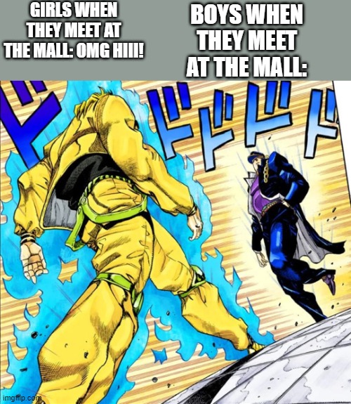 Facts tho | BOYS WHEN THEY MEET AT THE MALL:; GIRLS WHEN THEY MEET AT THE MALL: OMG HIII! | image tagged in jojo's walk | made w/ Imgflip meme maker