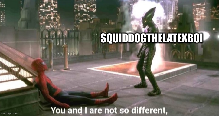 You and i are not so diffrent | SQUIDDOGTHELATEXBOI | image tagged in you and i are not so diffrent | made w/ Imgflip meme maker