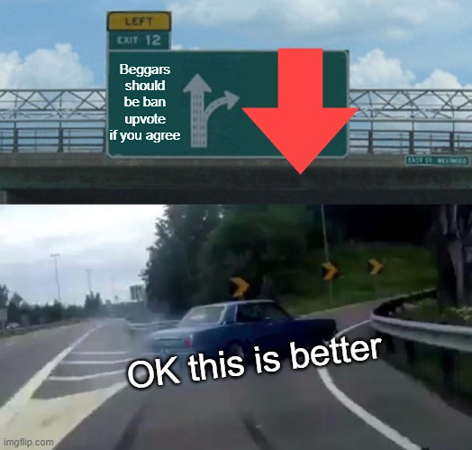 Beggars should be ban upvote if you agree OK this is better | image tagged in memes,left exit 12 off ramp | made w/ Imgflip meme maker