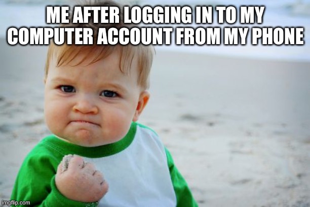 Success Kid Original | ME AFTER LOGGING IN TO MY COMPUTER ACCOUNT FROM MY PHONE | image tagged in memes,success kid original | made w/ Imgflip meme maker