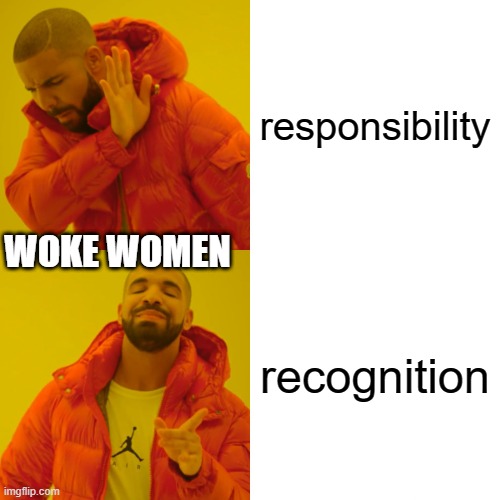 Drake Hotline Bling | responsibility; WOKE WOMEN; recognition | image tagged in memes,drake hotline bling | made w/ Imgflip meme maker