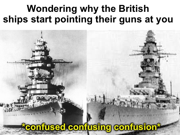 Attack on Mers-el-Kébir: | Wondering why the British ships start pointing their guns at you; *confused confusing confusion* | image tagged in dunkerque,strasbourg,naval memes | made w/ Imgflip meme maker