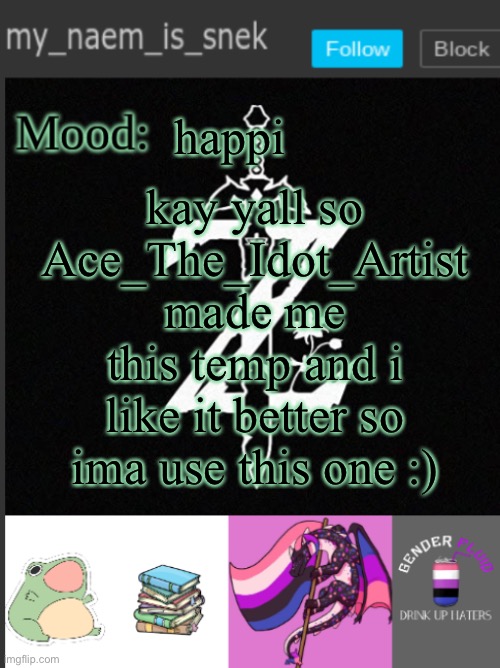 yay i like dis temp | happi; kay yall so Ace_The_Idot_Artist made me this temp and i like it better so ima use this one :) | image tagged in my_naem_is_snek's temp | made w/ Imgflip meme maker