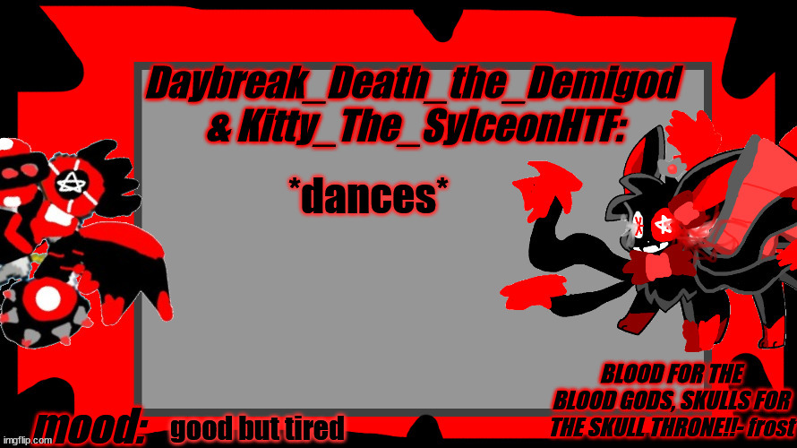 Daybreak_Death_The_Demigod and Kitty_The_SylceonHTF Blood Gods | *dances*; good but tired | image tagged in daybreak_death_the_demigod and kitty_the_sylceonhtf blood gods | made w/ Imgflip meme maker