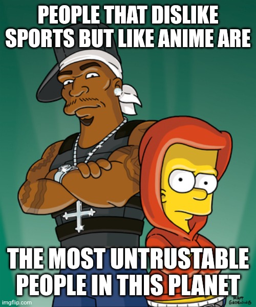 Bart Simpson and 50 Cent | PEOPLE THAT DISLIKE SPORTS BUT LIKE ANIME ARE; THE MOST UNTRUSTABLE PEOPLE IN THIS PLANET | made w/ Imgflip meme maker