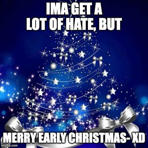 mwahahahahahhahaha | IMA GET A LOT OF HATE, BUT; MERRY EARLY CHRISTMAS- XD | image tagged in merry christmas | made w/ Imgflip meme maker