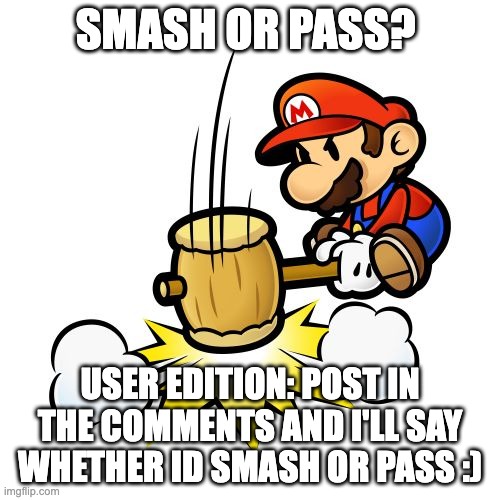 yeppppersss | SMASH OR PASS? USER EDITION: POST IN THE COMMENTS AND I'LL SAY WHETHER ID SMASH OR PASS :) | image tagged in memes,mario hammer smash | made w/ Imgflip meme maker