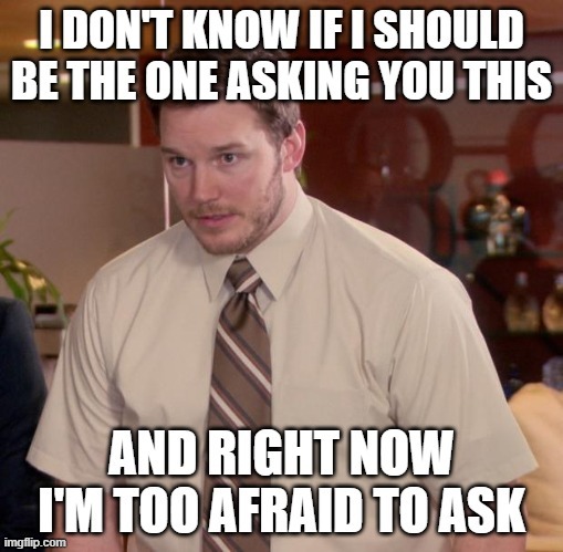 Maybe It Shouldn't Be Asked, Anyway | image tagged in memes,afraid to ask andy,serious question,i want to tell you,i don't want to know,afraid of the answer | made w/ Imgflip meme maker