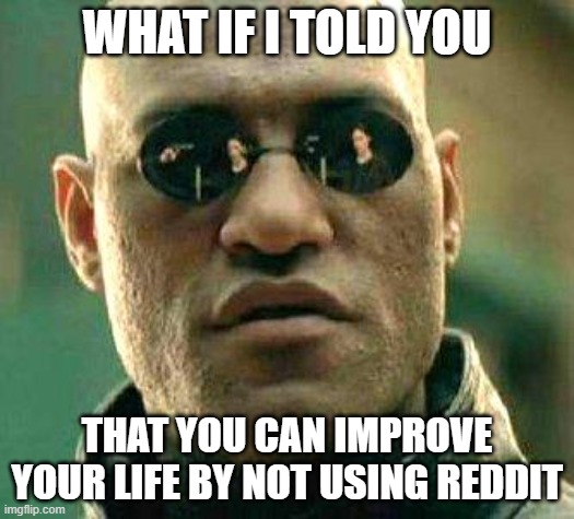 What if i told you-reddit | WHAT IF I TOLD YOU; THAT YOU CAN IMPROVE YOUR LIFE BY NOT USING REDDIT | image tagged in what if i told you | made w/ Imgflip meme maker