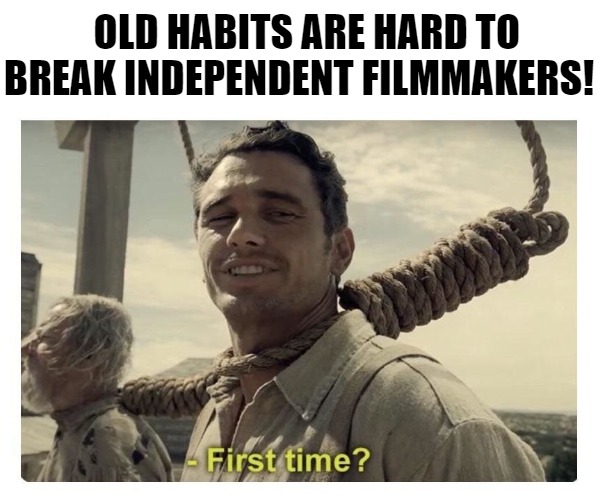 THERES A FIRST TIME FOR EVERYTHING THIS IS THE LAST TIME! | OLD HABITS ARE HARD TO BREAK INDEPENDENT FILMMAKERS! | image tagged in first time,meme | made w/ Imgflip meme maker