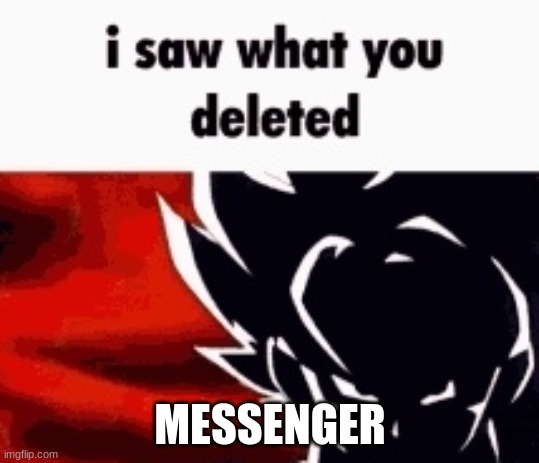 i saw what you deleted | MESSENGER | image tagged in i saw what you deleted | made w/ Imgflip meme maker