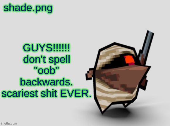 also, good mourning. | GUYS!!!!!!
don't spell "oob" backwards.
scariest shit EVER. | image tagged in shade png's bandit temp | made w/ Imgflip meme maker