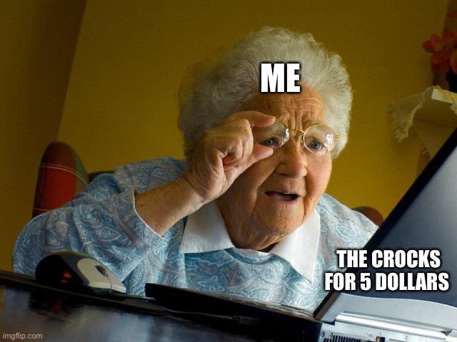 Grandma Finds The Internet Meme | ME; THE CROCKS FOR 5 DOLLARS | image tagged in memes,grandma finds the internet | made w/ Imgflip meme maker