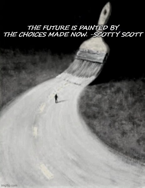 Paint Your Future | THE FUTURE IS PAINTED BY THE CHOICES MADE NOW. -SCOTTY SCOTT | image tagged in the future,painting,choices,inspirational | made w/ Imgflip meme maker