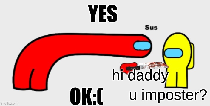 hold up no kill me | YES; hi daddy; OK:(; u imposter? | image tagged in sus | made w/ Imgflip meme maker