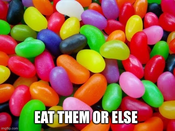 JELLYBEANS | EAT THEM OR ELSE | image tagged in jellybeans | made w/ Imgflip meme maker