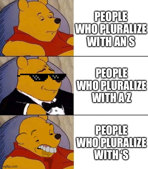 Best,Better, Blurst | PEOPLE WHO PLURALIZE WITH AN S; PEOPLE WHO PLURALIZE WITH A Z; PEOPLE WHO PLURALIZE WITH ‘S | image tagged in best better blurst | made w/ Imgflip meme maker