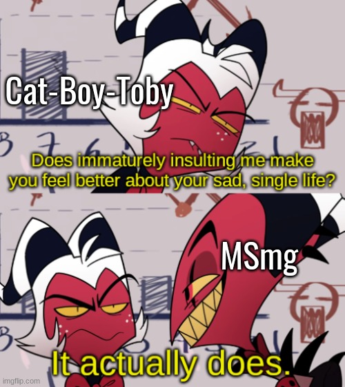 Remember that shit? | Cat-Boy-Toby; MSmg | image tagged in blitz insulting moxxie | made w/ Imgflip meme maker