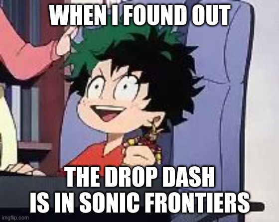 I'm so exited to see it in an open world in 3D and actually official! | WHEN I FOUND OUT; THE DROP DASH IS IN SONIC FRONTIERS | image tagged in exited deku,sonic the hedgehog | made w/ Imgflip meme maker
