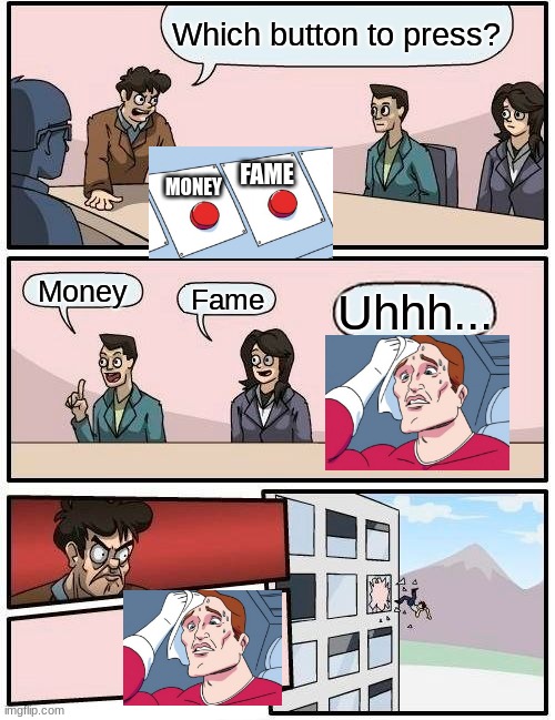 Boardroom Meeting Suggestion | Which button to press? MONEY; FAME; Money; Fame; Uhhh... | image tagged in memes,boardroom meeting suggestion | made w/ Imgflip meme maker