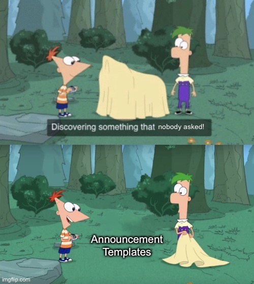 Announcement Templates | image tagged in discovering something that nobody asked | made w/ Imgflip meme maker