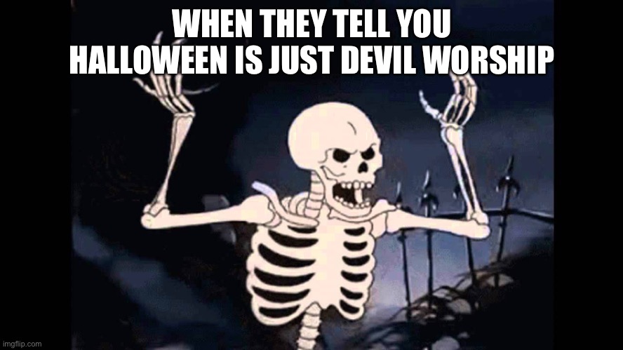 It’s not… well maybe |  WHEN THEY TELL YOU HALLOWEEN IS JUST DEVIL WORSHIP | image tagged in spooky skeleton,haloween | made w/ Imgflip meme maker