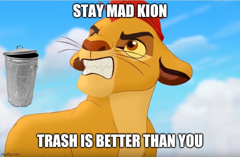 Kion the snowflake | STAY MAD KION; TRASH IS BETTER THAN YOU | image tagged in kion the snowflake | made w/ Imgflip meme maker