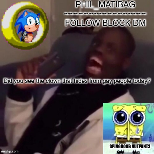 Phil_matibag announcement | Did you see the clown that hides from gay people today? | image tagged in phil_matibag announcement | made w/ Imgflip meme maker