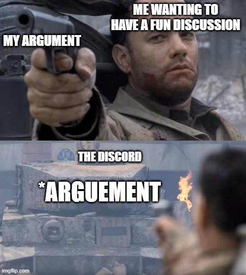 true | ME WANTING TO HAVE A FUN DISCUSSION; MY ARGUMENT; *ARGUEMENT; THE DISCORD | image tagged in tom hanks tank | made w/ Imgflip meme maker